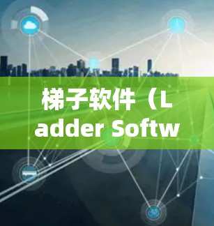 梯子软件（Ladder Software）是一种用于管理个人或团队事务的软件，广泛应用于项目管理、团队协作、时间管理等场景。以下是推荐几种梯子软件的列表，涵盖了不同的功能和适用场景