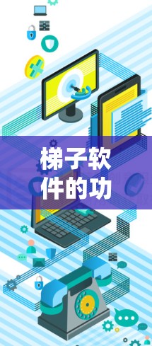 梯子软件的功能体验是一个综合性的体验，涵盖了功能、界面设计、操作流程、功能测试和安全性测试等多个方面。以下是对梯子软件功能体验的详细分析