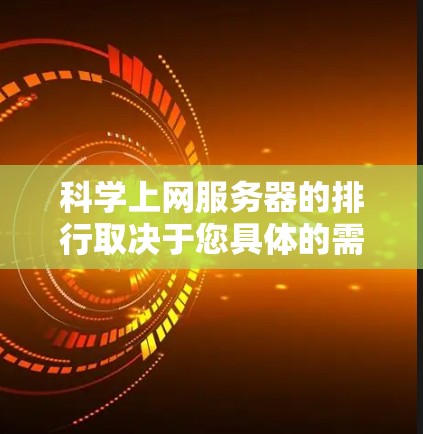科学上网服务器的排行取决于您具体的需求、预算以及服务器的性能、扩展性和安全性。以下是一些常见类型和排排行的建议，帮助您选择适合的服务器服务