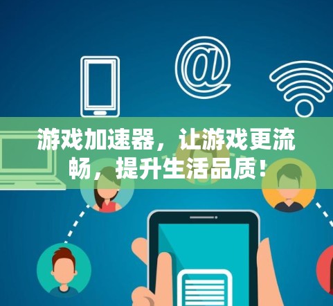 游戏加速器，让游戏更流畅，提升生活品质！