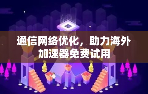 通信网络优化，助力海外加速器免费试用