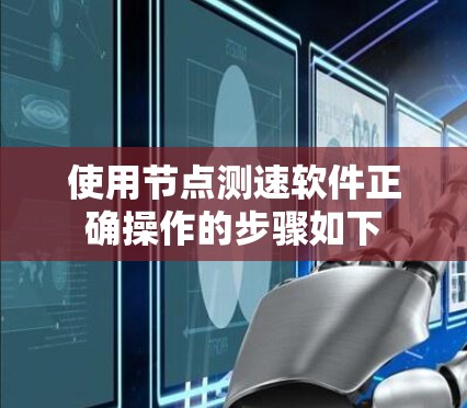 使用节点测速软件正确操作的步骤如下