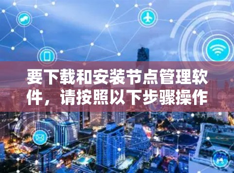 要下载和安装节点管理软件，请按照以下步骤操作