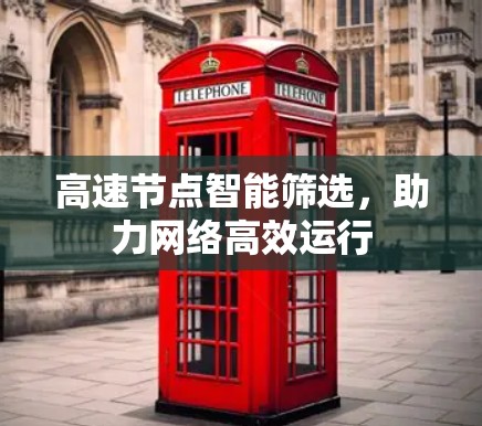 高速节点智能筛选，助力网络高效运行