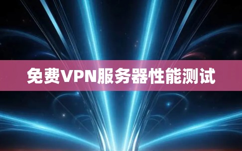 免费VPN服务器性能测试