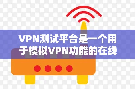 VPN测试平台是一个用于模拟VPN功能的在线平台，通常提供测试服务，帮助用户了解VPN的安全性和性能。以下是几个常见的VPN测试平台