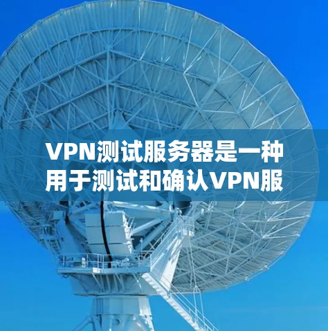 VPN测试服务器是一种用于测试和确认VPN服务安全性和性能的服务器。这些服务器通常用于模拟真实VPN环境，帮助开发者和用户验证VPN的安全性、流量是否正常以及防火墙是否有效