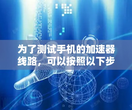为了测试手机的加速器线路，可以按照以下步骤进行