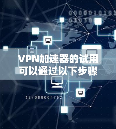 VPN加速器的试用可以通过以下步骤获取