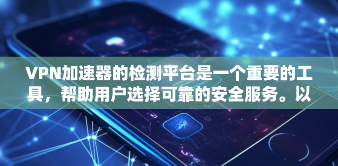 VPN加速器的检测平台是一个重要的工具，帮助用户选择可靠的安全服务。以下是一个系统的指南，供您参考