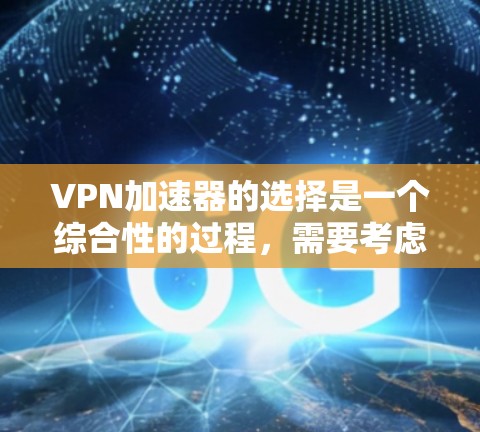 VPN加速器的选择是一个综合性的过程，需要考虑多个因素以确保安全性和性能。以下是根据多个因素综合推荐的VPN加速器推荐列表