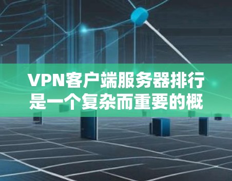 VPN客户端服务器排行是一个复杂而重要的概念，涉及多个因素和指标的综合分析。以下是对VPN客户端服务器排行的详细总结