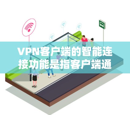VPN客户端的智能连接功能是指客户端通过智能化的算法和数据分析，自动优化连接策略，提高网络稳定性，减少数据丢失，同时提供更安全的访问体验。以下是智能连接功能的一些主要特征和技术