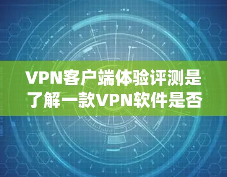 VPN客户端体验评测是了解一款VPN软件是否值得购买的重要参考。以下是对几款 popular VPN 应用的体验评测，供你参考