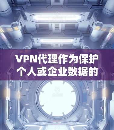 VPN代理作为保护个人或企业数据的安全工具，是近年来新兴的新兴技术，旨在提供更可靠的VPN连接。以下是关于VPN代理功能的评测和综合考虑