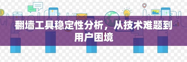 翻墙工具稳定性分析，从技术难题到用户困境