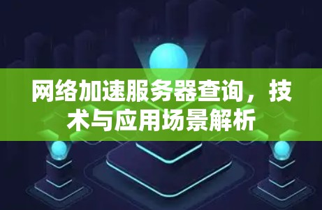 网络加速服务器查询，技术与应用场景解析