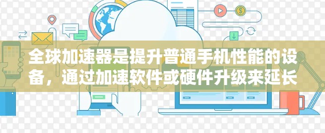 全球加速器是提升普通手机性能的设备，通过加速软件或硬件升级来延长运行时间。以下是评测一个全球加速器的详细步骤