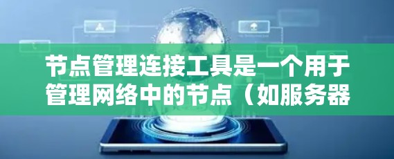 节点管理连接工具是一个用于管理网络中的节点（如服务器、路由器）以及它们之间的连接的软件或工具。这类工具通常提供以下功能