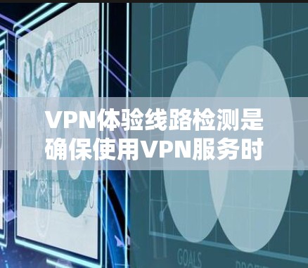 VPN体验线路检测是确保使用VPN服务时的安全性和便利性的关键步骤。以下是一些有助于检测VPN线路的建议和方法