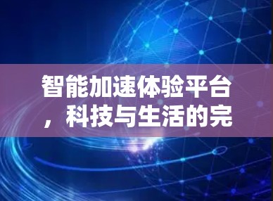 智能加速体验平台，科技与生活的完美融合