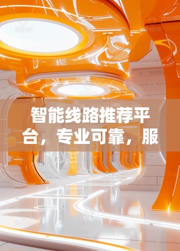 智能线路推荐平台，专业可靠，服务贴心—为您的通信Trouble提供高效解决方案