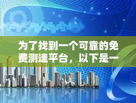 为了找到一个可靠的免费测速平台，以下是一步步的指南