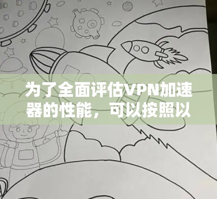 为了全面评估VPN加速器的性能，可以按照以下步骤进行测试