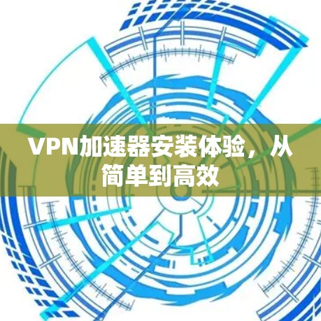 VPN加速器安装体验，从简单到高效