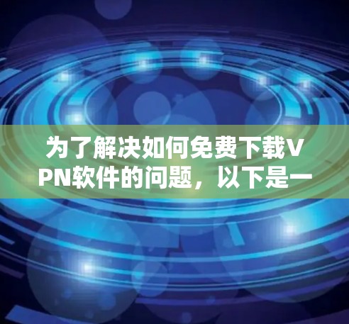 为了解决如何免费下载VPN软件的问题，以下是一步步的解决方案