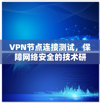 VPN节点连接测试，保障网络安全的技术研究