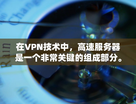 在VPN技术中，高速服务器是一个非常关键的组成部分。它们是 VPN 系统中连接到互联网的服务器，通常位于偏远的角落，通过高速网络连接到 VPN 网站。以下是关于高速服务器的一些关键点