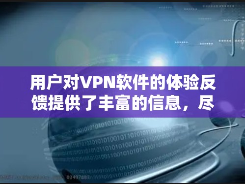 用户对VPN软件的体验反馈提供了丰富的信息，尽管存在一些缺点，但整体上软件表现出一定的优点。以下是经过分析后的结果
