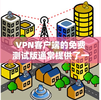 VPN客户端的免费测试版通常提供了一定的使用体验，但其功能和限制因软件而异。以下是对 VPN 客户软件的比较和建议
