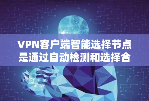 VPN客户端智能选择节点是通过自动检测和选择合适的服务器来修复网络连接问题的重要系统性解决方案。以下是一个详细而结构化的总结