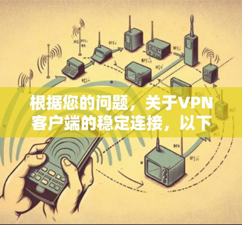根据您的问题，关于VPN客户端的稳定连接，以下是可能的解决方法和注意事项