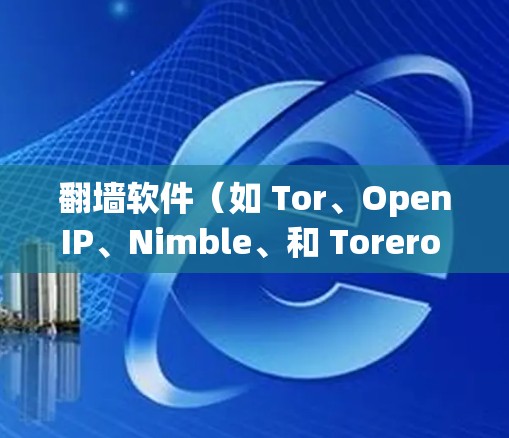 翻墙软件（如 Tor、OpenIP、Nimble、和 Torero 等）用于隔离用户和服务器，防止病毒和黑客攻击。以下是对这些软件体验的总结