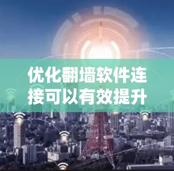 优化翻墙软件连接可以有效提升用户体验，减少网络延迟，确保安全访问。以下是系统化的方法