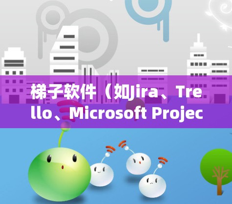 梯子软件（如Jira、Trello、Microsoft Project等）是管理软件项目的重要工具。以下是针对梯子软件的深入学习和应用