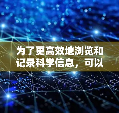 为了更高效地浏览和记录科学信息，可以考虑以下方法