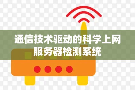 通信技术驱动的科学上网服务器检测系统