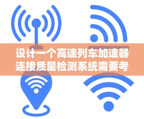 设计一个高速列车加速器连接质量检测系统需要考虑多个方面，从传感器的准确性和数据采集器的性能到数据处理和系统的安全性。以下是一个系统性的解决方案