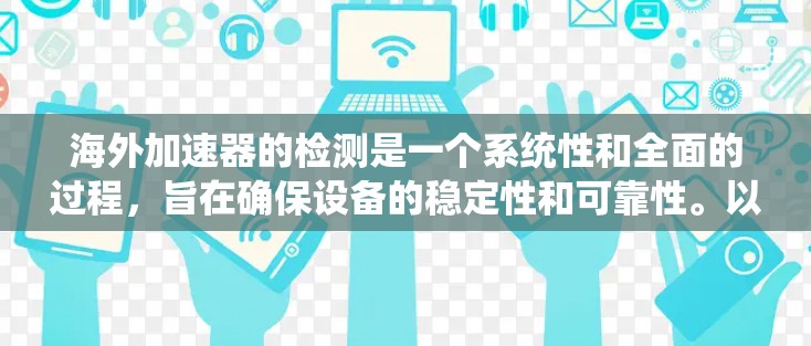 海外加速器的检测是一个系统性和全面的过程，旨在确保设备的稳定性和可靠性。以下是对海外加速器检测工作的详细总结