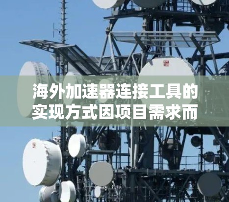 海外加速器连接工具的实现方式因项目需求而异，以下是一些常见的方法和工具