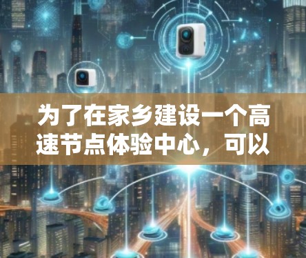 为了在家乡建设一个高速节点体验中心，可以从以下几个步骤进行