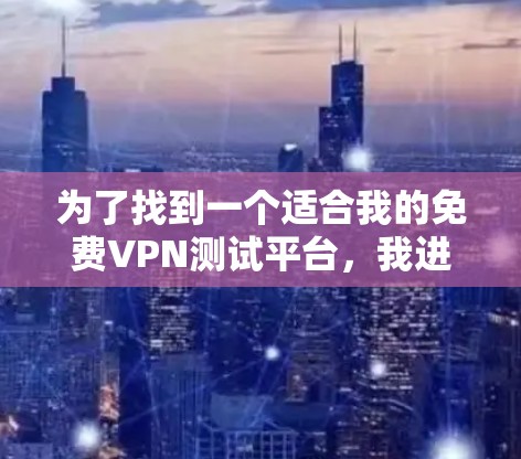 为了找到一个适合我的免费VPN测试平台，我进行了以下分析和比较