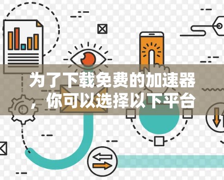 为了下载免费的加速器，你可以选择以下平台之一