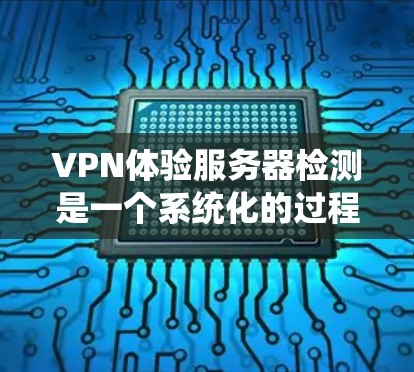 VPN体验服务器检测是一个系统化的过程，旨在通过多步骤分析来评估服务器的安全性和流量行为。以下是详细的步骤说明