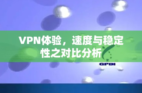 VPN体验，速度与稳定性之对比分析