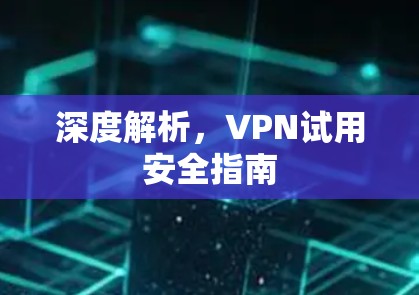 深度解析，VPN试用安全指南